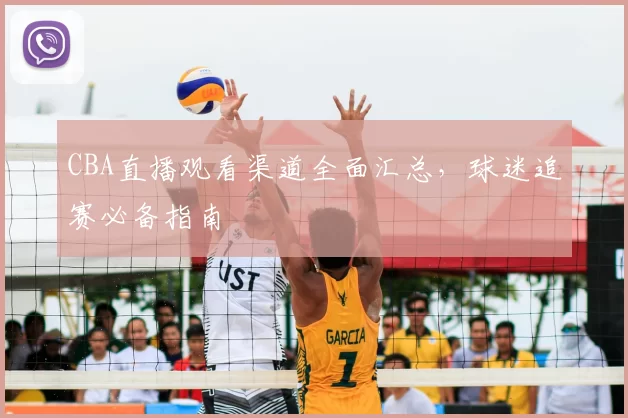 CBA直播观看渠道全面汇总,球迷追赛必备指南