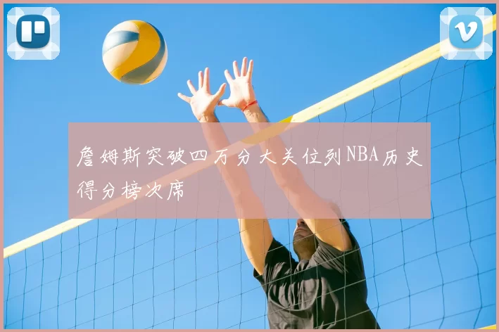 詹姆斯突破四万分大关位列NBA历史得分榜次席