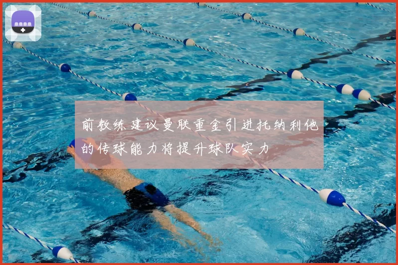 前教练建议曼联重金引进托纳利他的传球能力将提升球队实力