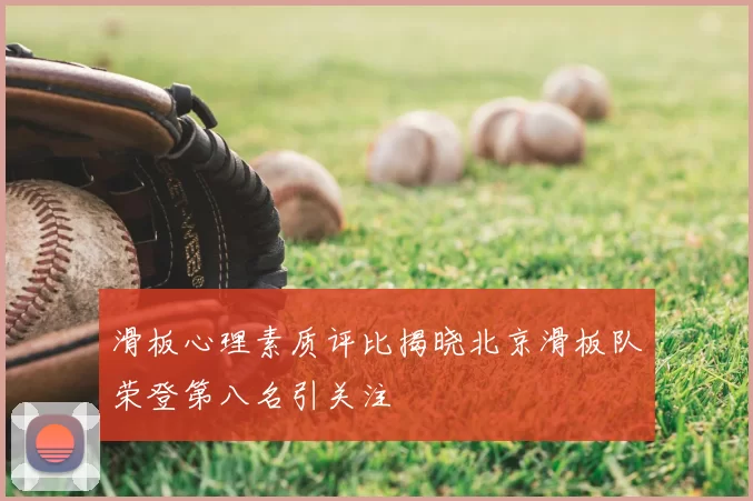 滑板心理素质评比揭晓北京滑板队荣登第八名引关注