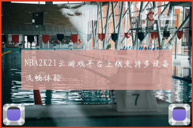 NBA2K21云游戏平台上线支持多设备流畅体验