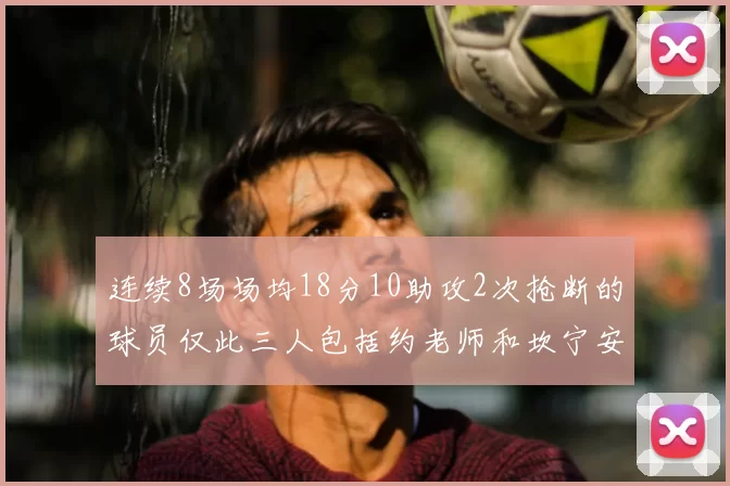连续8场场均18分10助攻2次抢断的球员仅此三人包括约老师和坎宁安