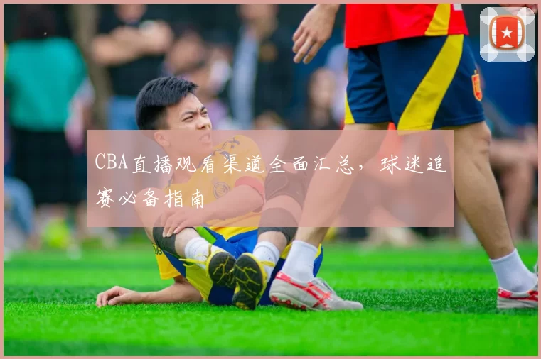 CBA直播观看渠道全面汇总，球迷追赛必备指南
