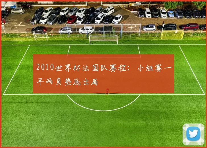 2010世界杯法国队赛程:小组赛一平两负垫底出局