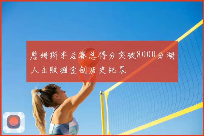 詹姆斯季后赛总得分突破8000分湖人击败掘金创历史纪录