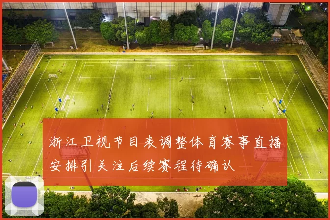浙江卫视节目表调整体育赛事直播安排引关注后续赛程待确认