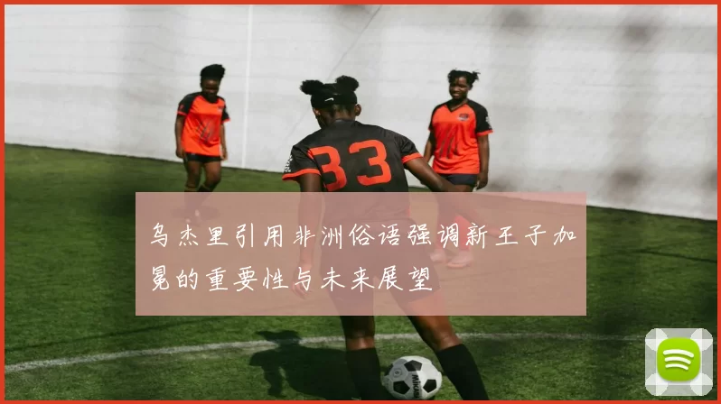 乌杰里引用非洲俗语强调新王子加冕的重要性与未来展望