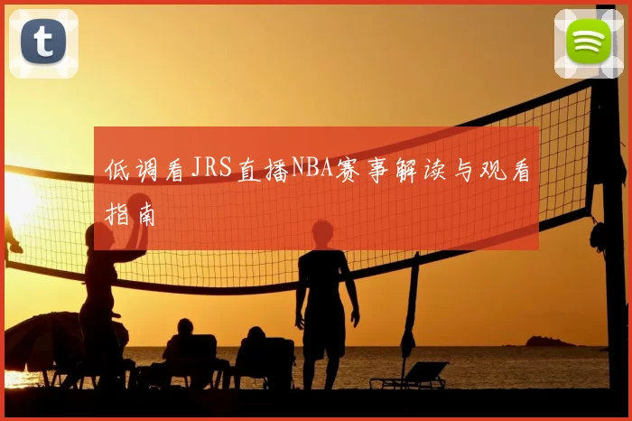 低调看JRS直播NBA赛事解读与观看指南