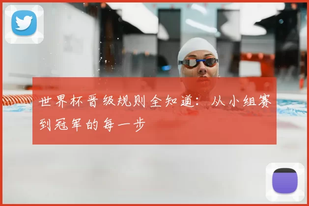 世界杯晋级规则全知道:从小组赛到冠军的每一步
