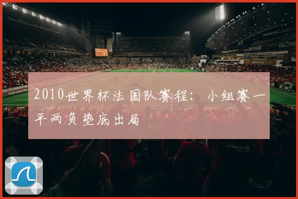 2010世界杯法国队赛程：小组赛一平两负垫底出局
