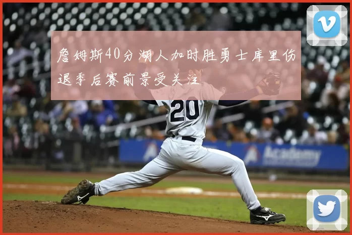 詹姆斯40分湖人加时胜勇士库里伤退季后赛前景受关注