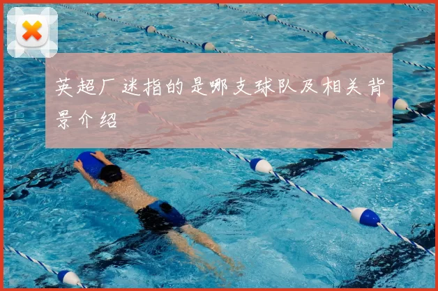 英超厂迷指的是哪支球队及相关背景介绍
