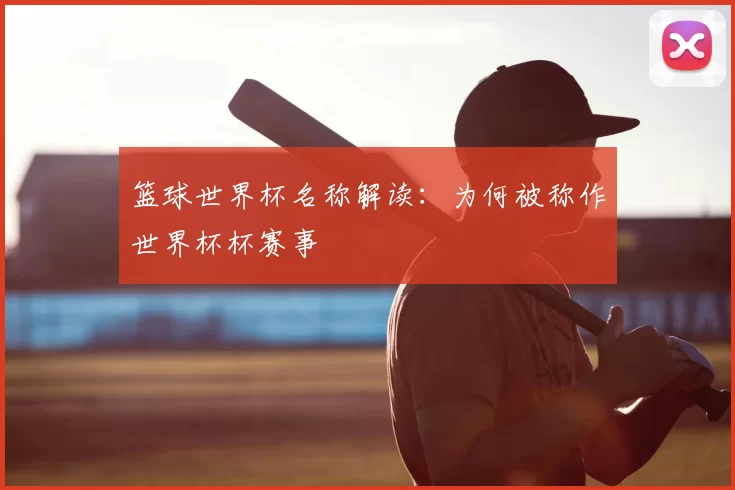 篮球世界杯名称解读:为何被称作世界杯杯赛事
