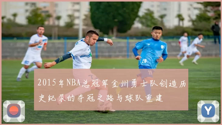 2015年NBA总冠军金州勇士队创造历史纪录的夺冠之路与球队重建