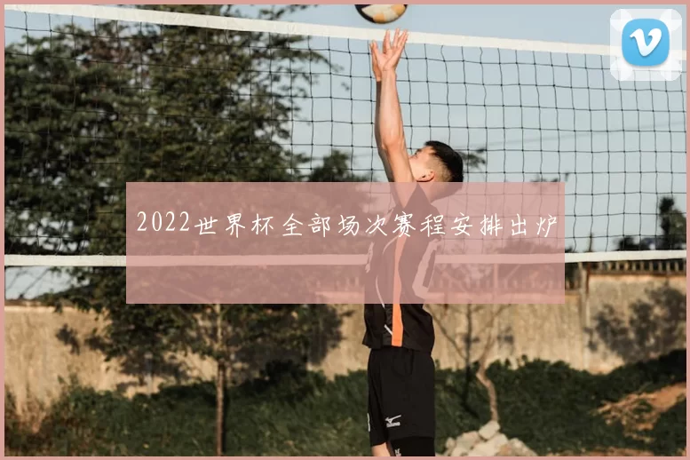 2022世界杯全部场次赛程安排出炉