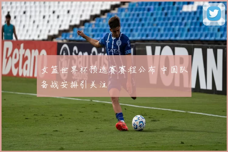女篮世界杯预选赛赛程公布 中国队备战安排引关注