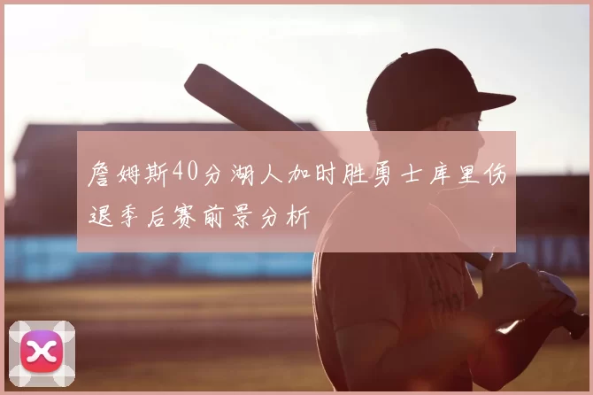 詹姆斯40分湖人加时胜勇士库里伤退季后赛前景分析