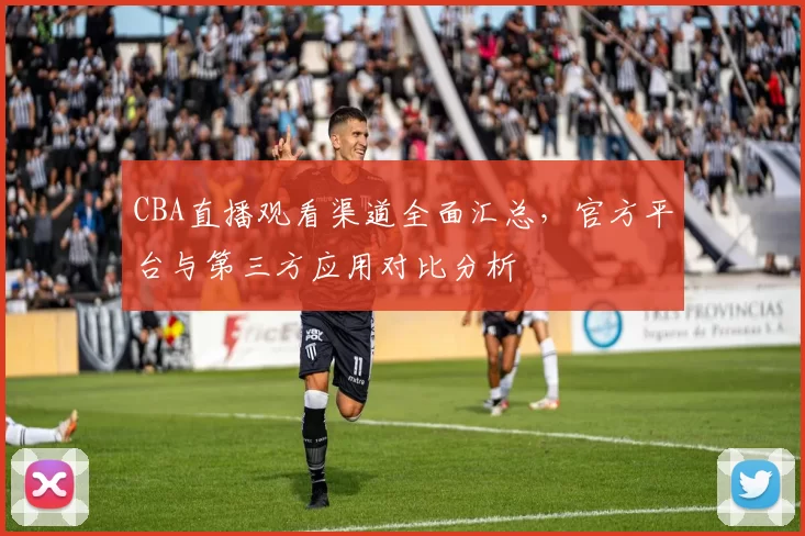 CBA直播观看渠道全面汇总，官方平台与第三方应用对比分析