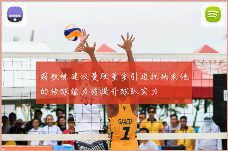 前教练建议曼联重金引进托纳利他的传球能力将提升球队实力