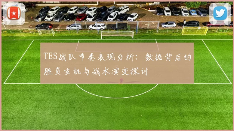 TES战队节奏表现分析:数据背后的胜负玄机与战术演变探讨