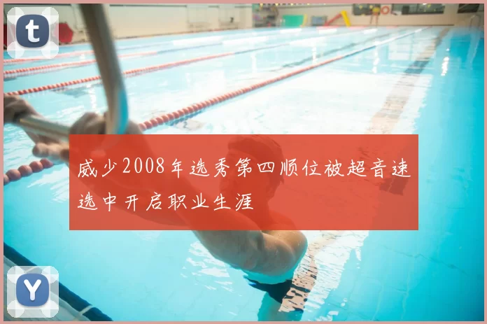 威少2008年选秀第四顺位被超音速选中开启职业生涯
