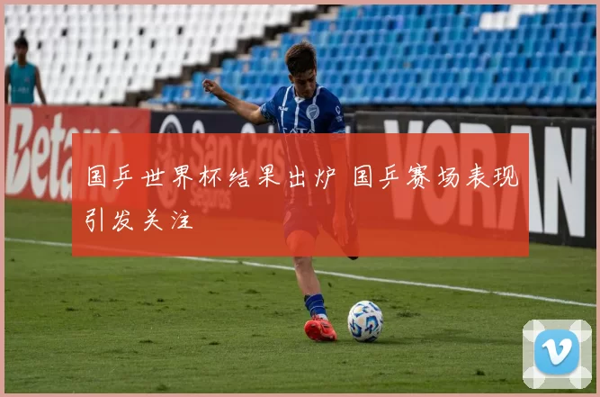 国乒世界杯结果出炉 国乒赛场表现引发关注