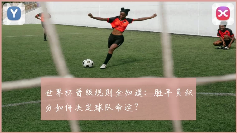 世界杯晋级规则全知道:胜平负积分如何决定球队命运?