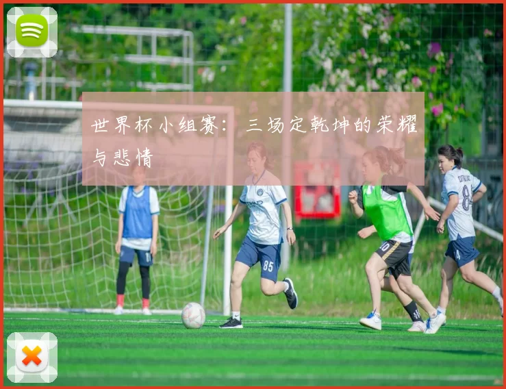 世界杯小组赛:三场定乾坤的荣耀与悲情