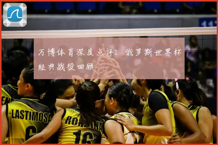 万博体育深度点评：俄罗斯世界杯经典战役回顾