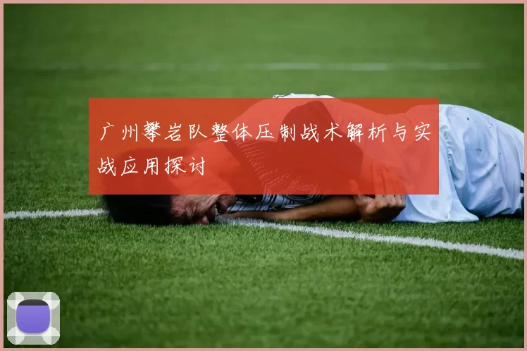 广州攀岩队整体压制战术解析与实战应用探讨