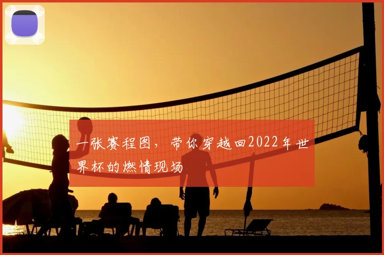 一张赛程图,带你穿越回2022年世界杯的燃情现场