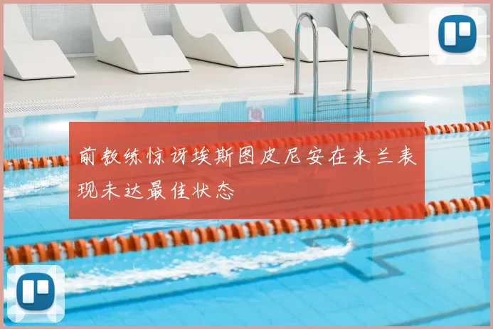 前教练惊讶埃斯图皮尼安在米兰表现未达最佳状态