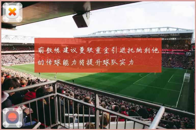 前教练建议曼联重金引进托纳利他的传球能力将提升球队实力