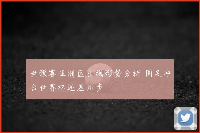 世预赛亚洲区出线形势分析 国足冲击世界杯还差几步