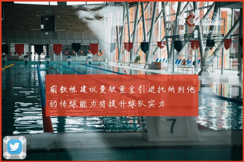 前教练建议曼联重金引进托纳利他的传球能力将提升球队实力