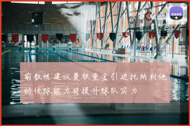前教练建议曼联重金引进托纳利他的传球能力将提升球队实力
