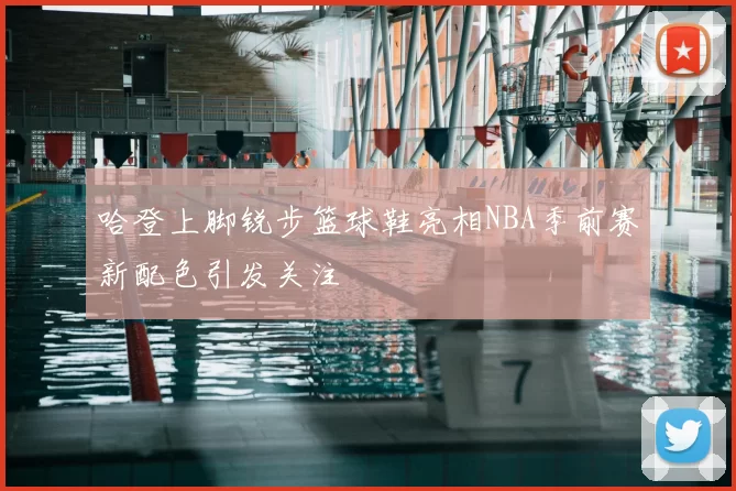 哈登上脚锐步篮球鞋亮相NBA季前赛新配色引发关注