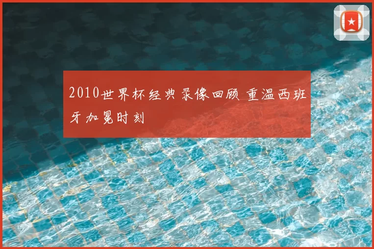 2010世界杯经典录像回顾 重温西班牙加冕时刻
