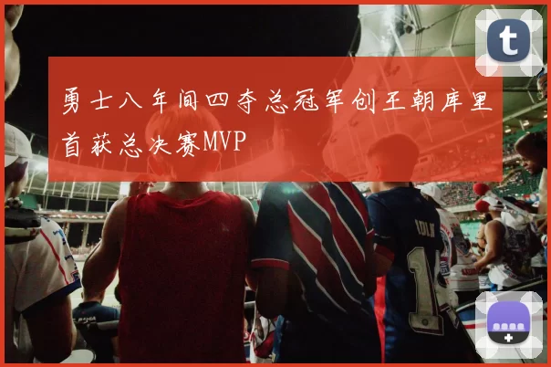 勇士八年间四夺总冠军创王朝库里首获总决赛MVP