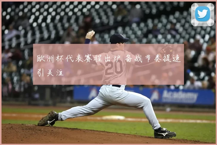 欧洲杯代表赛程出炉 备战节奏提速引关注