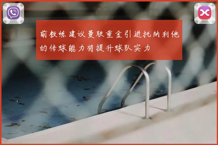 前教练建议曼联重金引进托纳利他的传球能力将提升球队实力