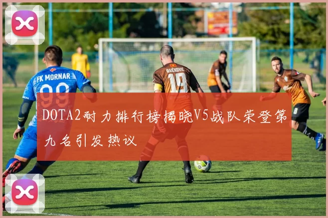 DOTA2耐力排行榜揭晓V5战队荣登第九名引发热议
