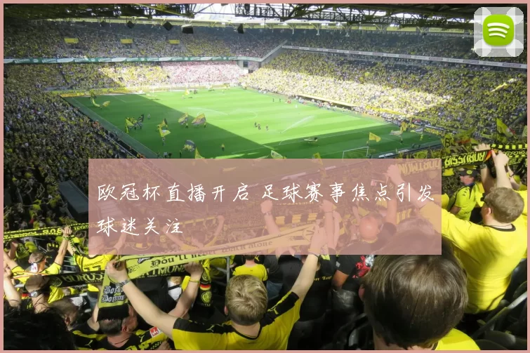 欧冠杯直播开启 足球赛事焦点引发球迷关注