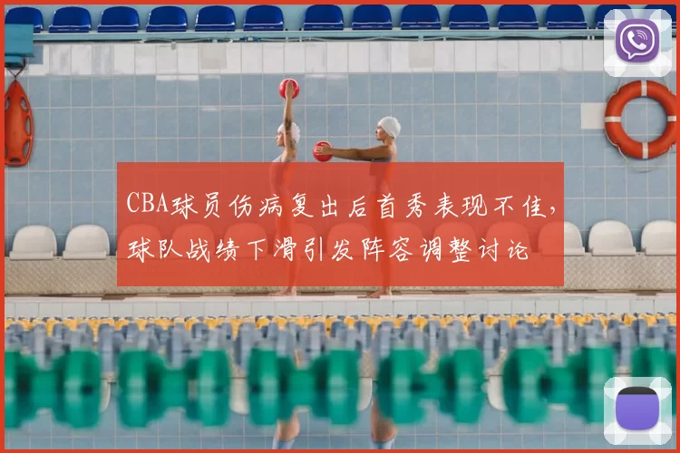 CBA球员伤病复出后首秀表现不佳，球队战绩下滑引发阵容调整讨论