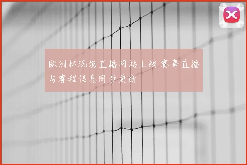 欧洲杯现场直播网站上线 赛事直播与赛程信息同步更新
