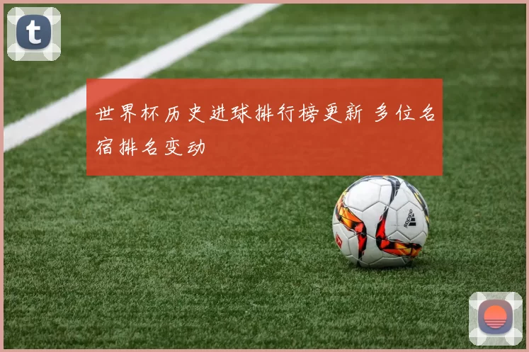 世界杯历史进球排行榜更新 多位名宿排名变动