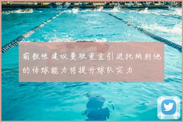 前教练建议曼联重金引进托纳利他的传球能力将提升球队实力