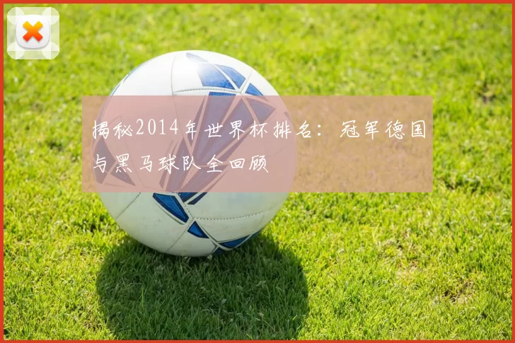 揭秘2014年世界杯排名:冠军德国与黑马球队全回顾
