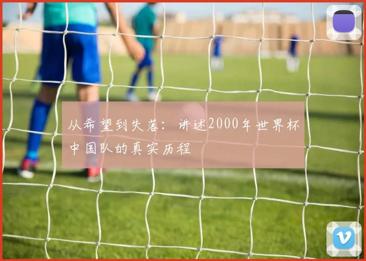 从希望到失落:讲述2000年世界杯中国队的真实历程