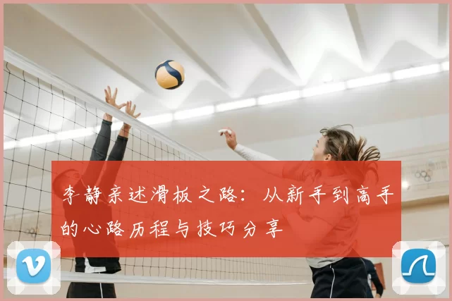 李静亲述滑板之路:从新手到高手的心路历程与技巧分享